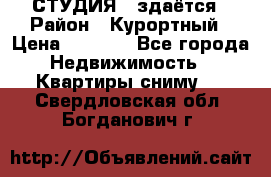 СТУДИЯ - здаётся › Район ­ Курортный › Цена ­ 1 500 - Все города Недвижимость » Квартиры сниму   . Свердловская обл.,Богданович г.